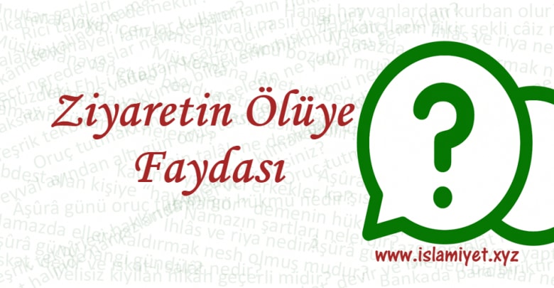 Ziyaretin Ölüye Faydası